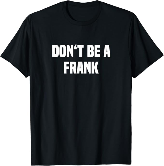 Dont Be A Frank Funny Name TShirt Clothing